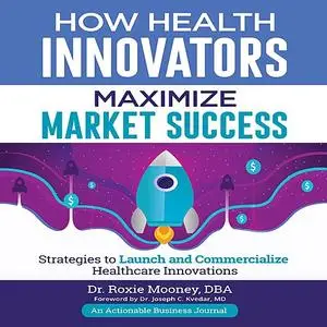 «How Health Innovators Maximize Market Success» by Roxie Mooney