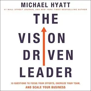 The Vision-Driven Leader: 10 Questions to Focus Your Efforts, Energize Your Team, and Scale Your Business [Audiobook]