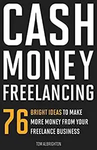 Cash Money Freelancing: 76 bright ideas to make more money from your freelance business