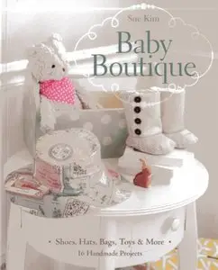 Baby Boutique: 16 Handmade Projects Shoes, Hats, Bags, Toys & More
