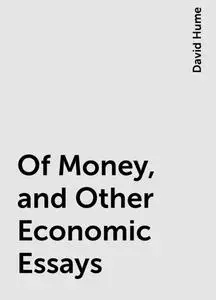 «Of Money, and Other Economic Essays» by David Hume