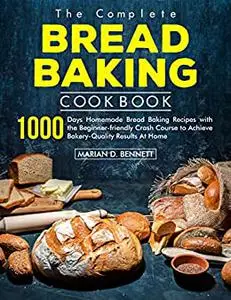 the Complete Bread Baking Cookbook : 1000 Days Homemade Bread Baking Recipes with the Beginner-friendly Crash Course