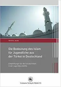 Die Bedeutung des Islam für Jugendliche aus der Türkei in Deutschland: Empfehlungen für die Soziale Arbeit in der Jugendberufsh