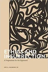 Ethics and Insurrection: A Pragmatism for the Oppressed