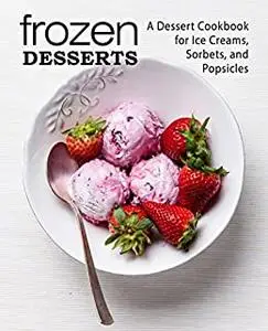 Frozen Desserts: A Dessert Cookbook for Ice Creams, Sorbets, and Popsicles (2nd Edition)