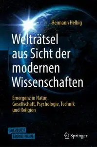 Welträtsel aus Sicht der modernen Wissenschaften: Emergenz in Natur, Gesellschaft, Psychologie,Technik und Religion