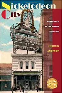 Nickelodeon City: Pittsburgh at the Movies, 1905-1929