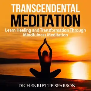 «Transcendental Meditation: Learn Healing and Transformation Through Mindfulness Meditation» by Henriette Sparson