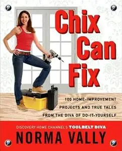 Chix Can Fix: 100 Home-Improvement Projects and True Tales from the Diva of Do-It-Yourself