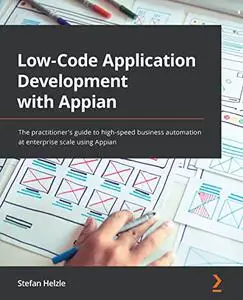 Low-Code Application Development with Appian: The practitioner's guide to high-speed business automation at enterprise (repost)