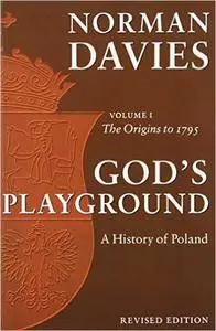 God's Playground: A History of Poland, Vol. 1: The Origins to 1795