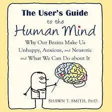 The User's Guide to the Human Mind: Why Our Brains Make Us Unhappy, Anxiou [Audiobook] (2015)