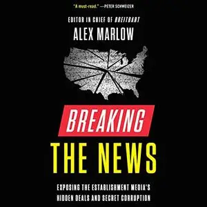 Breaking the News: Exposing the Establishment Media's Hidden Deals and Secret Corruption [Audiobook]