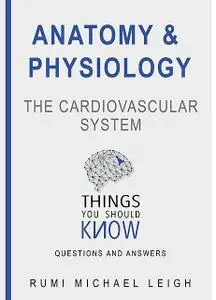 «Anatomy and Physiology «The Cardiovascular System“» by Rumi Michael Leigh