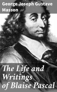 «The Life and Writings of Blaise Pascal» by George Joseph Gustave Masson