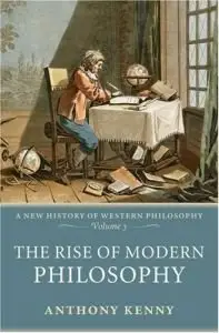 The Rise of Modern Philosophy: A New History of Western Philosophy, Volume 3 by Anthony Kenny [Repost]