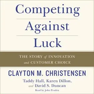 «Competing Against Luck» by Clayton M. Christensen,Karen Dillon,David S. Duncan,Taddy Hall