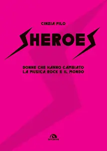 Cinzia Pilo - Sheroes. Donne che hanno cambiato la musica rock e il mondo
