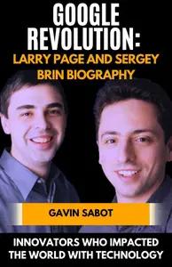 Google Revolution: Larry Page and Sergey Brin Biography: Innovators Who Impacted the World with Technology