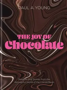 The Joy of Chocolate: Recipes and Stories from the Wonderful World of the Cocoa Bean
