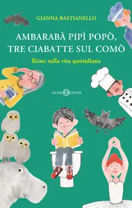 Ambarabà pipì popò, tre ciabatte sul comò. Rime sulla vita quotidiana - Gianna Bastianello