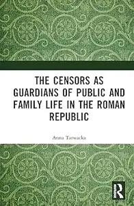 The Censors as Guardians of Public and Family Life in the Roman Republic