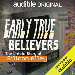 Early True Believers: The Untold Story of Silicon Alley [Audible Original]