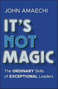 It's Not Magic: The Ordinary Skills of Exceptional Leaders