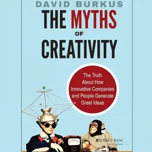 The Myths of Creativity: The Truth About How Innovative Companies and People Generate Great Ideas