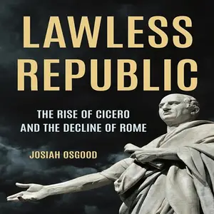 Lawless Republic: The Rise of Cicero and the Decline of Rome [Audiobook]