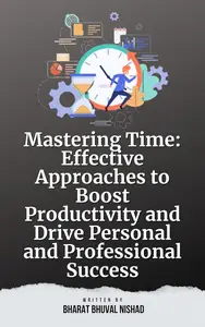 Mastering Time: Effective Approaches to Boost Productivity and Drive Personal and Professional Success