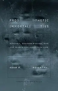 Prosthetic Immortalities: Biology, Transhumanism, and the Search for Indefinite Life (Posthumanities)