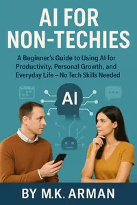 AI for Non-Techies: A Beginner’s Guide to Using AI for Productivity, Personal Growth, and Everyday Life