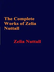 The Complete Works of Zelia Nuttall