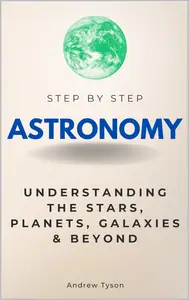 Astronomy Step by Step: Understanding the Stars, Planets, Galaxies & Beyond