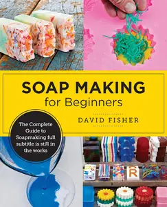 Soap Making for Beginners: Easy Step-by-Step Projects to Start Your Soap Making Journey