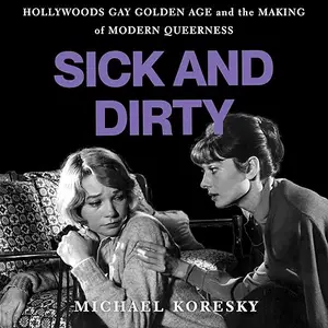 Sick and Dirty: Hollywood’s Gay Golden Age and the Making of Modern Queerness [Audiobook]