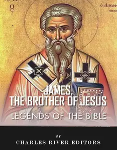 Legends of the Bible: The Life and Legacy of James, the Brother of Jesus (James the Just)