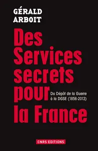 Des services secrets pour la France. Du dépôt de la Guerre à la DGSE(1856-2013) - Gérald Arboit