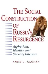 The Social Construction of Russia's Resurgence: Aspirations, Identity, and Security Interests