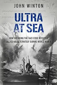 Ultra at Sea: How Breaking the Nazi Code Affected Allied Naval Strategy During World War II (The Secret War)