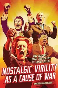 Nostalgic Virility as a Cause of War: How Leaders of Great Powers Cope with Status Decline