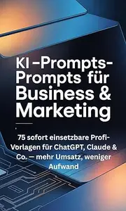 KI-Prompts für Business & Marketing: 75 sofort einsetzbare Profi-Vorlagen für ChatGPT, Claude & Co. — mehr Umsatz, weniger