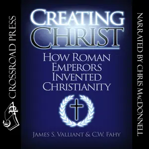 Creating Christ: How Roman Emperors Invented Christianity [Audiobook]