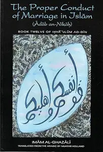 The Proper Conduct of Marriage in Islam (Adab an-Nikah): Book 12 of Ihya 'Ulum ad-Din