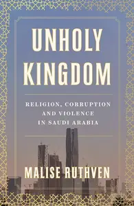 Unholy Kingdom: Religion, Corruption and Violence in Saudi Arabia