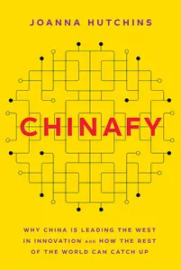 Chinafy: Why China is leading the West in innovation and how the rest of the world can catch up