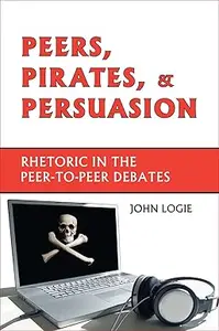 Peers, Pirates, and Persuasion: Rhetoric in the Peer-To-Peer Debates