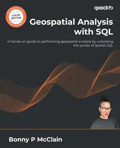 Geospatial Analysis with SQL: A hands-on guide to performing geospatial analysis by unlocking the syntax of spatial SQL