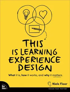 This is Learning Experience Design: What it is, how it works, and why it matters. (Voices That Matter)